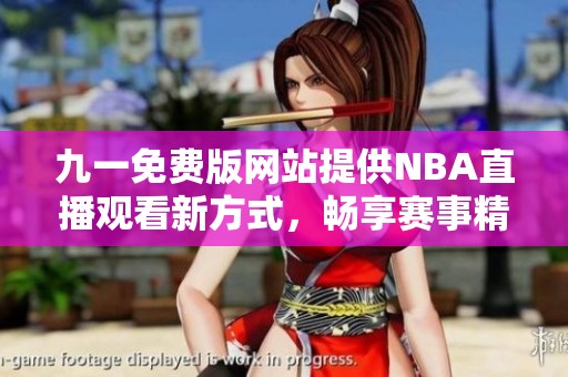 九一免费版网站提供NBA直播观看新方式，畅享赛事精彩