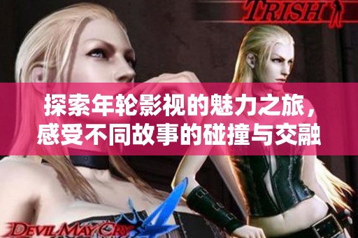 探索年轮影视的魅力之旅，感受不同故事的碰撞与交融