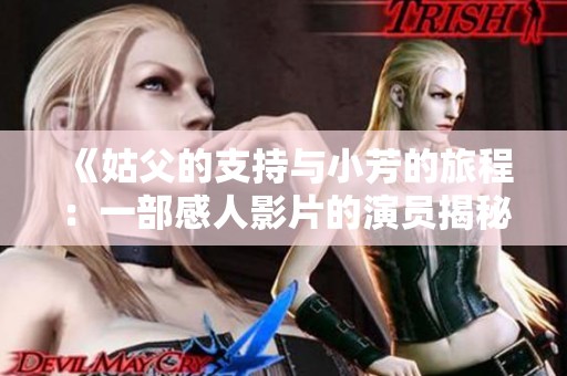 《姑父的支持与小芳的旅程：一部感人影片的演员揭秘》