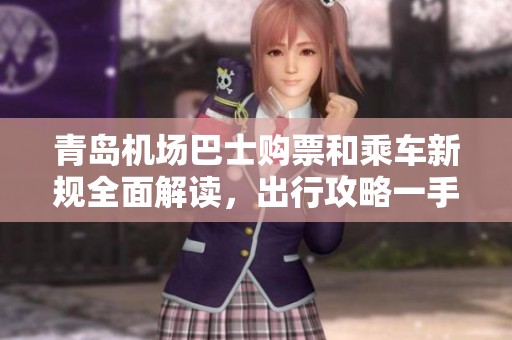 青岛机场巴士购票和乘车新规全面解读，出行攻略一手掌握