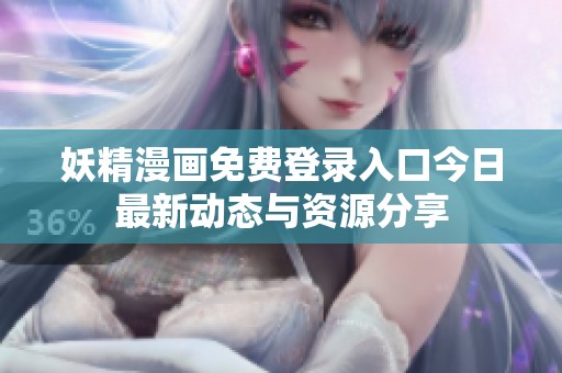 妖精漫画免费登录入口今日最新动态与资源分享