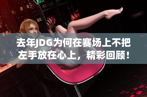 去年JDG为何在赛场上不把左手放在心上，精彩回顾！