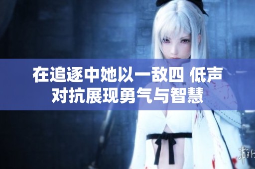 在追逐中她以一敌四 低声对抗展现勇气与智慧