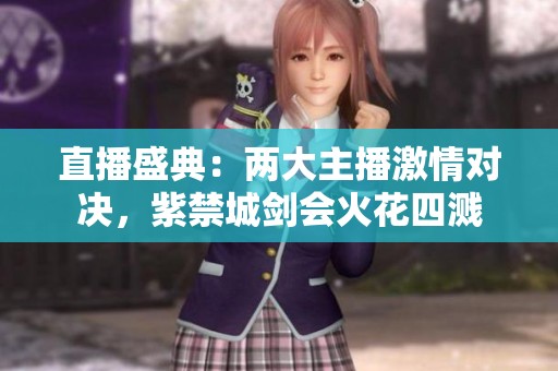 直播盛典：两大主播激情对决，紫禁城剑会火花四溅