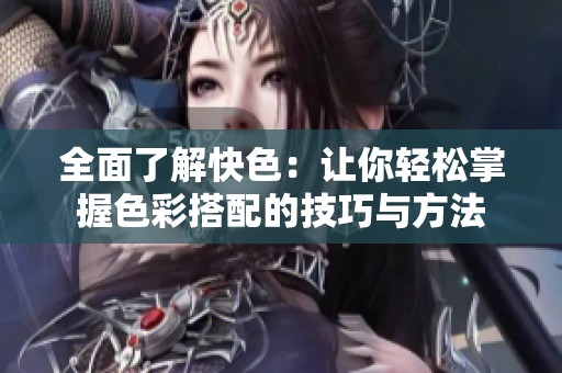 全面了解快色：让你轻松掌握色彩搭配的技巧与方法