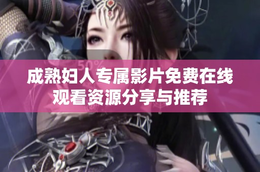 成熟妇人专属影片免费在线观看资源分享与推荐