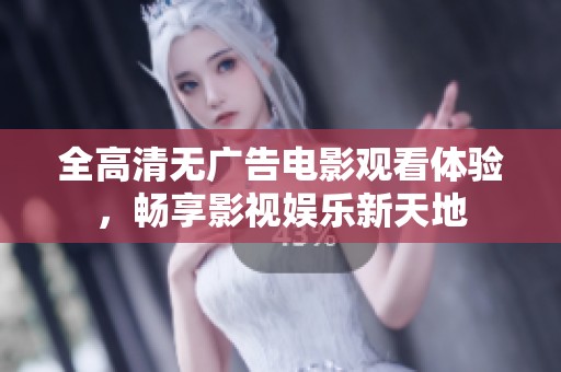 全高清无广告电影观看体验，畅享影视娱乐新天地