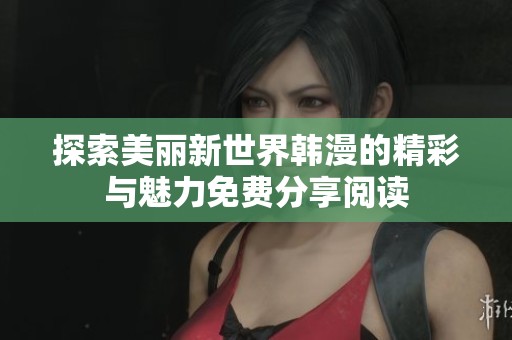 探索美丽新世界韩漫的精彩与魅力免费分享阅读