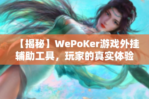 【揭秘】WePoKer游戏外挂辅助工具，玩家的真实体验与反馈