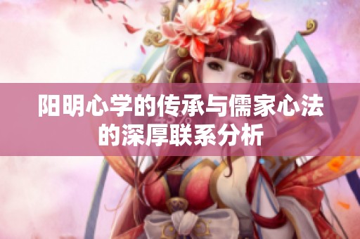 阳明心学的传承与儒家心法的深厚联系分析