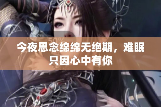 今夜思念绵绵无绝期，难眠只因心中有你