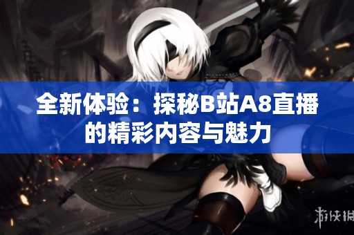 全新体验：探秘B站A8直播的精彩内容与魅力