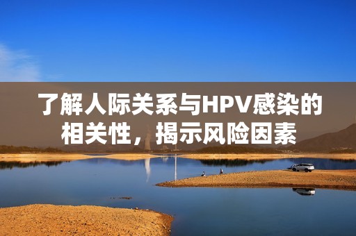 了解人际关系与HPV感染的相关性，揭示风险因素