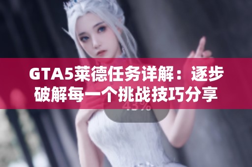 GTA5莱德任务详解：逐步破解每一个挑战技巧分享