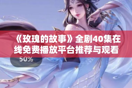 《玫瑰的故事》全剧40集在线免费播放平台推荐与观看指南