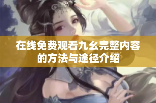 在线免费观看九幺完整内容的方法与途径介绍