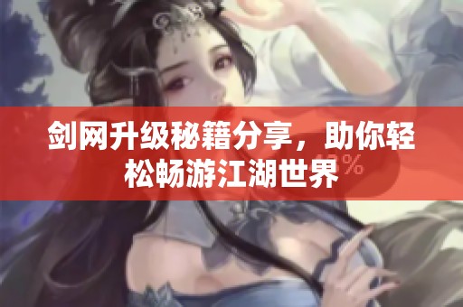 剑网升级秘籍分享，助你轻松畅游江湖世界