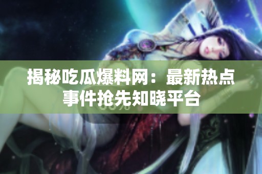 揭秘吃瓜爆料网：最新热点事件抢先知晓平台