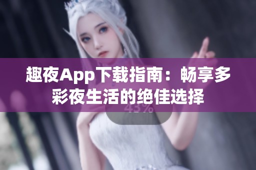 趣夜App下载指南：畅享多彩夜生活的绝佳选择