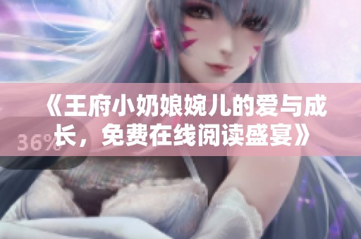 《王府小奶娘婉儿的爱与成长，免费在线阅读盛宴》