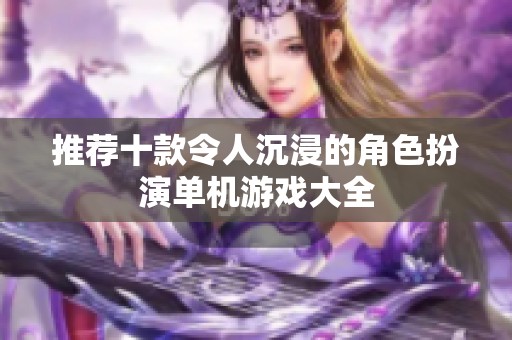 推荐十款令人沉浸的角色扮演单机游戏大全