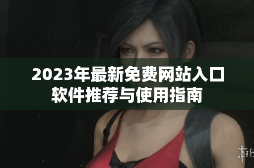 2023年最新免费网站入口软件推荐与使用指南