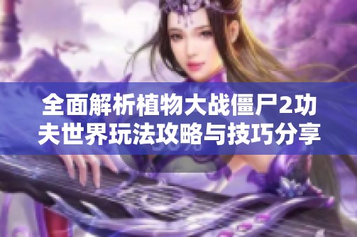 全面解析植物大战僵尸2功夫世界玩法攻略与技巧分享