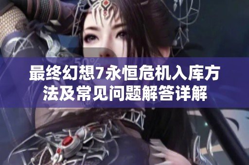 最终幻想7永恒危机入库方法及常见问题解答详解
