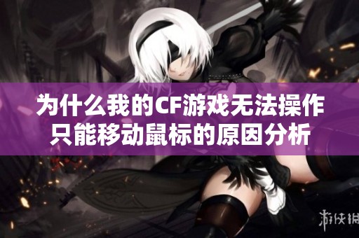 为什么我的CF游戏无法操作只能移动鼠标的原因分析