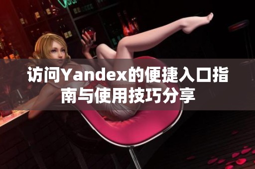 访问Yandex的便捷入口指南与使用技巧分享