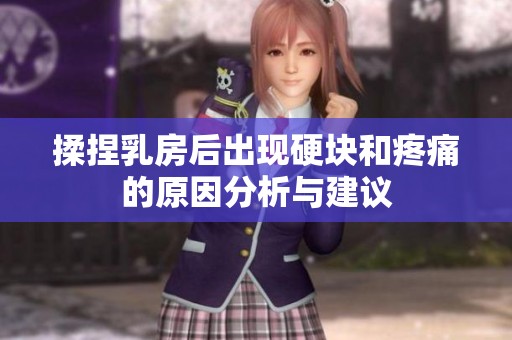 揉捏乳房后出现硬块和疼痛的原因分析与建议