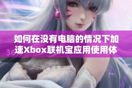 如何在没有电脑的情况下加速Xbox联机宝应用使用体验