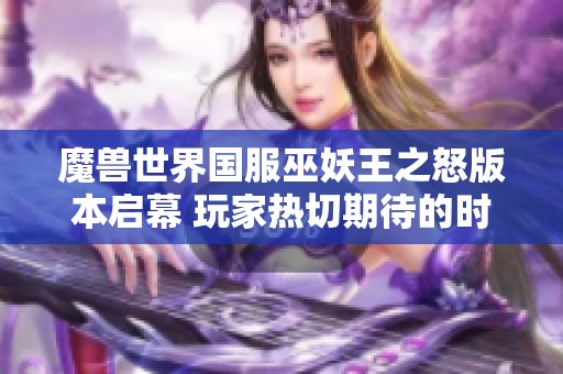 魔兽世界国服巫妖王之怒版本启幕 玩家热切期待的时刻终于来临！