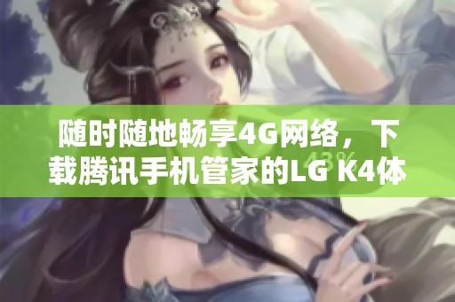 随时随地畅享4G网络，下载腾讯手机管家的LG K4体验指南
