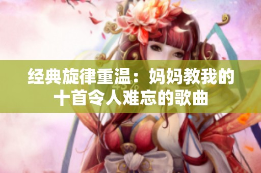 经典旋律重温：妈妈教我的十首令人难忘的歌曲