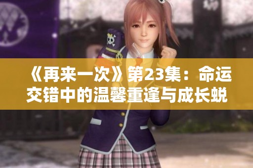 《再来一次》第23集：命运交错中的温馨重逢与成长蜕变