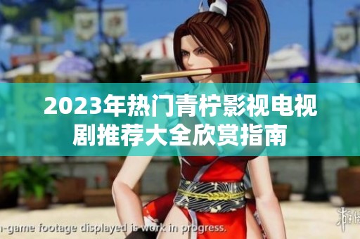 2023年热门青柠影视电视剧推荐大全欣赏指南