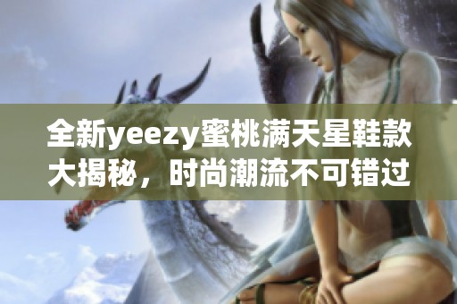全新yeezy蜜桃满天星鞋款大揭秘，时尚潮流不可错过！