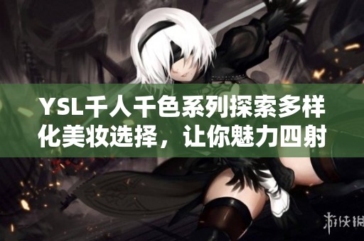 YSL千人千色系列探索多样化美妆选择，让你魅力四射