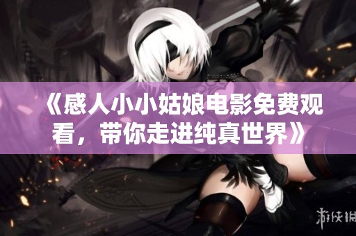 《感人小小姑娘电影免费观看，带你走进纯真世界》