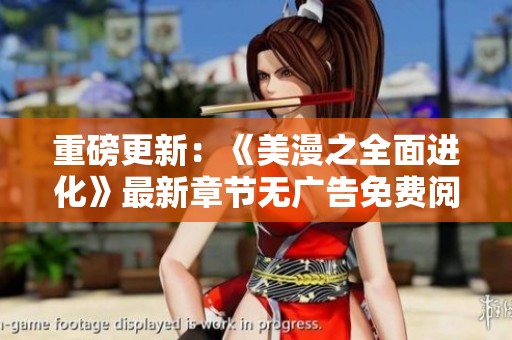 重磅更新：《美漫之全面进化》最新章节无广告免费阅读指南