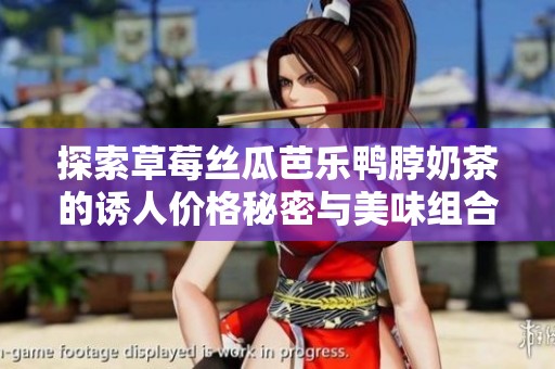 探索草莓丝瓜芭乐鸭脖奶茶的诱人价格秘密与美味组合