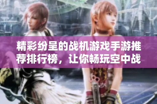 精彩纷呈的战机游戏手游推荐排行榜，让你畅玩空中战斗体验