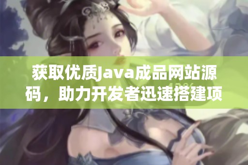 获取优质Java成品网站源码，助力开发者迅速搭建项目