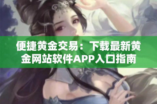 便捷黄金交易：下载最新黄金网站软件APP入口指南