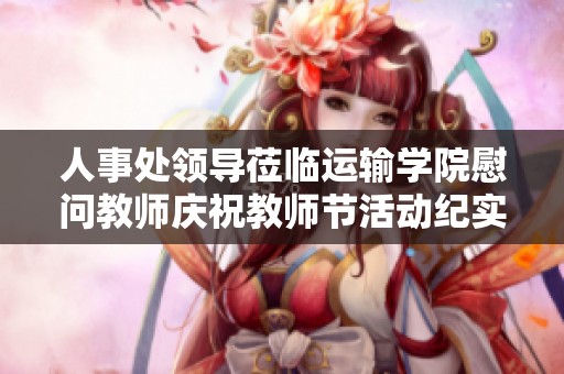 人事处领导莅临运输学院慰问教师庆祝教师节活动纪实