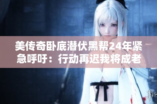 美传奇卧底潜伏黑帮24年紧急呼吁：行动再迟我将成老鼠