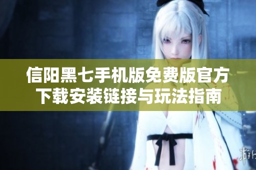 信阳黑七手机版免费版官方下载安装链接与玩法指南