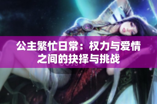 公主繁忙日常：权力与爱情之间的抉择与挑战