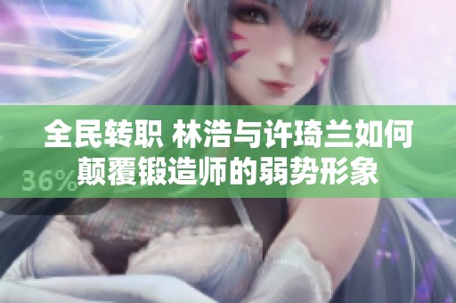 全民转职 林浩与许琦兰如何颠覆锻造师的弱势形象